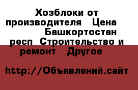Хозблоки от производителя › Цена ­ 22 000 - Башкортостан респ. Строительство и ремонт » Другое   